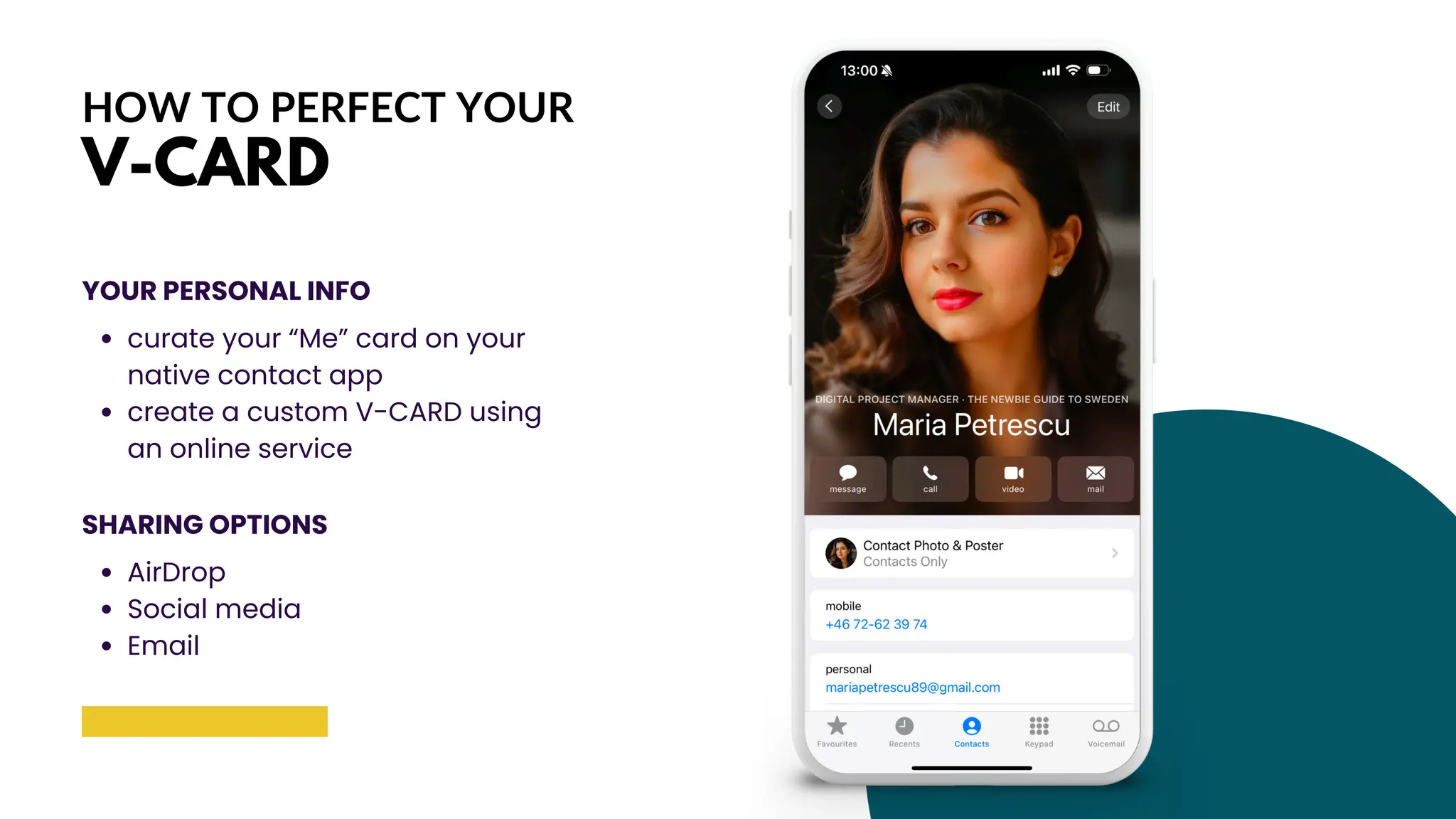 HOW TO PERFECT YOUR
V-CARD
YOUR PERSONAL INFO
curate your “Me” card on your
native contact app
create a custom V-CARD using
an online service
SHARING OPTIONS
AirDrop
Social media
Email
 