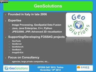 GeoSolutions
   Founded in Italy in late 2006

   Expertise
    •   Image Processing, GeoSpatial Data Fusion
    •   Jav...