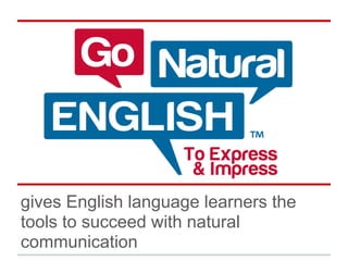 gives English language learners the
tools to succeed with natural
communication
 