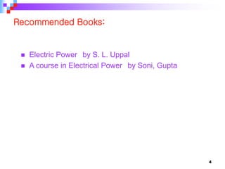Recommended Books:
 Electric Power by S. L. Uppal
 A course in Electrical Power by Soni, Gupta
4
 