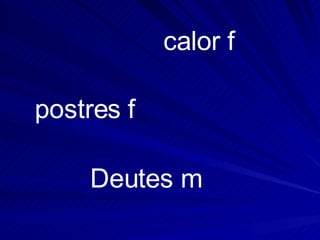 Deutes m   postres f   calor f   