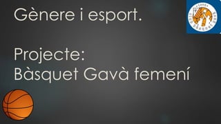 Gènere i esport.
Projecte:
Bàsquet Gavà femení
 