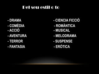 Pel seu estil o to
- DRAMA - CIENCIA FICCIÓ
- COMÈDIA - ROMÀNTICA
- ACCIÓ - MUSICAL
- AVENTURA - MELODRAMA
- TERROR - SUSPENSE
- FANTASIA - ERÓTICA
 