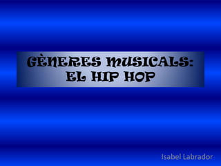 GÈNERES MUSICALS:
    EL HIP HOP




             Isabel Labrador
 