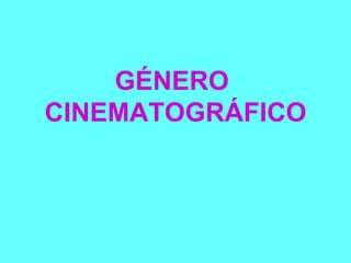 GÉNERO  CINEMATOGRÁFICO 