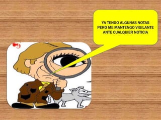 YA TENGO ALGUNAS NOTAS
PERO ME MANTENGO VIGILANTE
   ANTE CUALQUIER NOTICIA
 