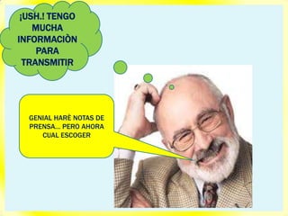 ¡USH.! TENGO
    MUCHA
INFORMACIÒN
     PARA
  TRANSMITIR




  GENIAL HARÈ NOTAS DE
  PRENSA… PERO AHORA
     CUAL ESCOGER
 