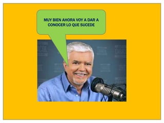 MUY BIEN AHORA VOY A DAR A
 CONOCER LO QUE SUCEDE
 