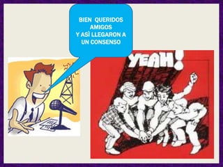 BIEN QUERIDOS
     AMIGOS
Y ASÌ LLEGARON A
  UN CONSENSO
 