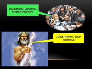 QUEREMOS SER OBJETIVOS ,
  SEREMOS OBJETIVOS.




                           ¿OBJETIVIDAD?.. SÓLO
                               NOSOTROS
 