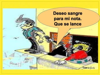 Deseo sangre
para mi nota.
Que se lance
 