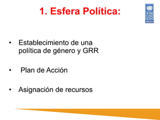 E stablecimiento de una política de género y GRR Plan de Acción Asignación de recursos 1. Esfera Política: 