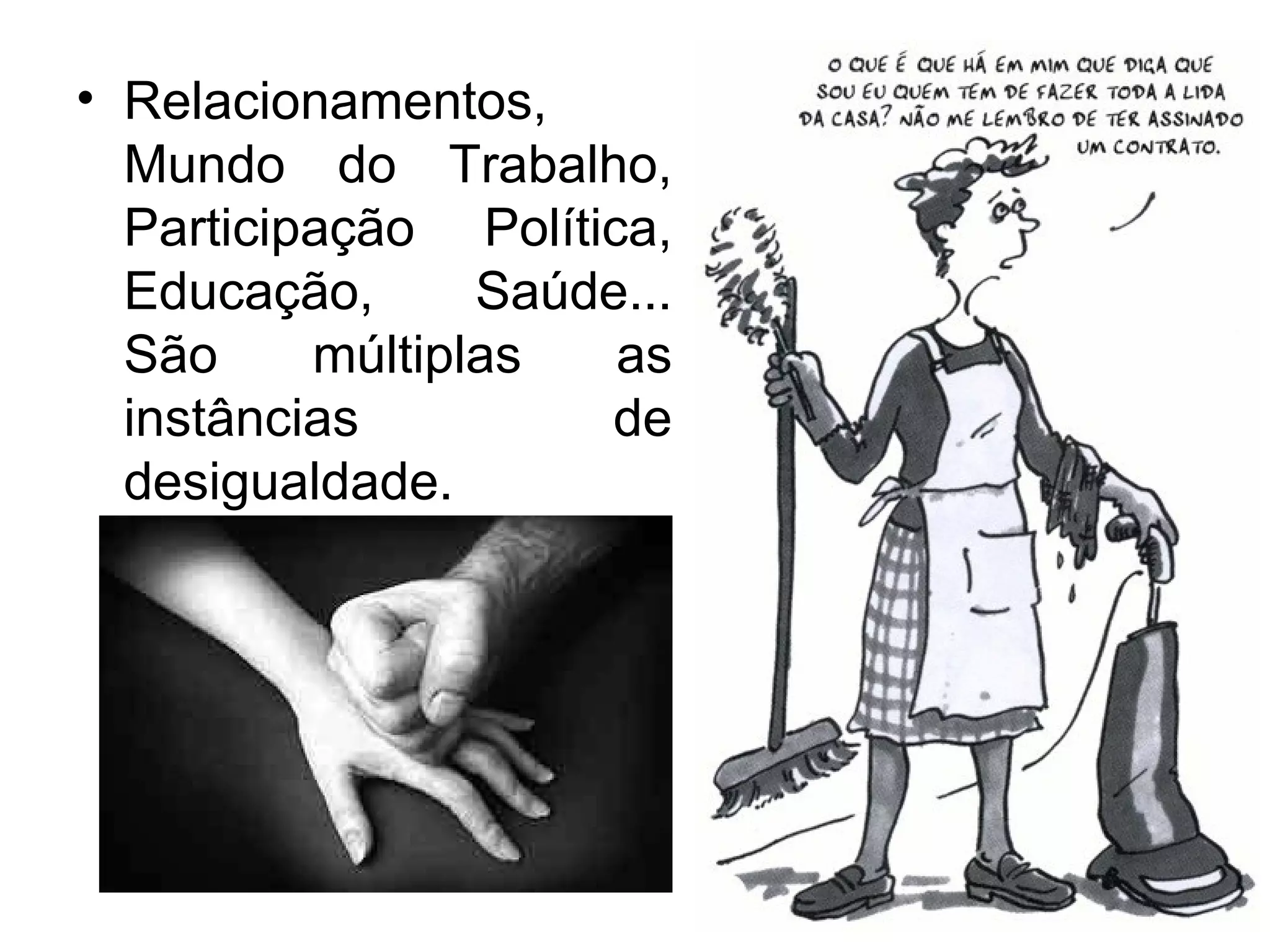 • Relacionamentos,
  Mundo do Trabalho,
  Participação Política,
  Educação,      Saúde...
  São     múltiplas   as
  instâncias         de
  desigualdade.
 