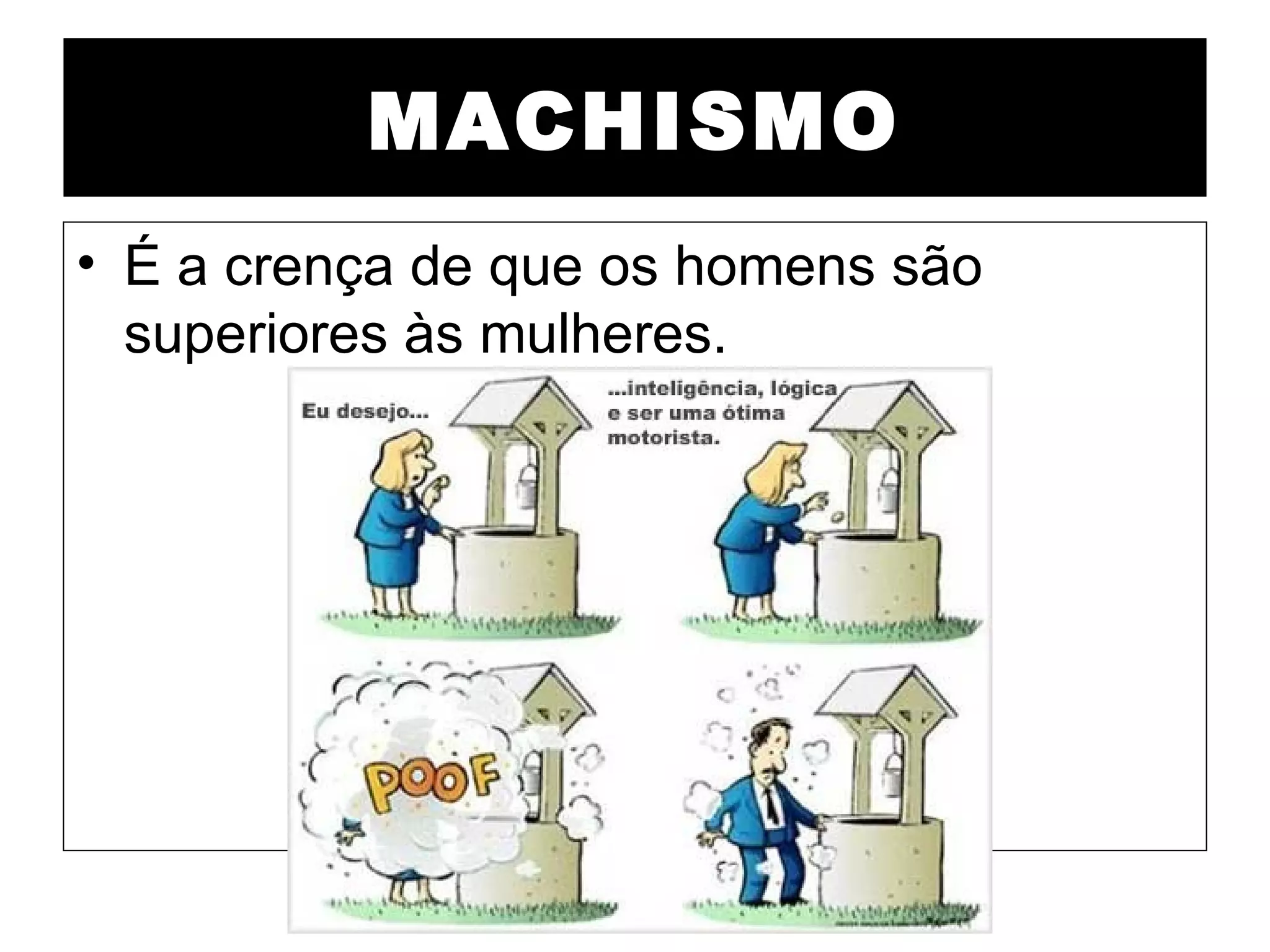 MACHISMO
• É a crença de que os homens são
  superiores às mulheres.
 