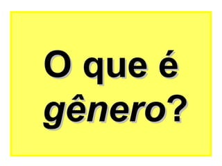 O que é
gênero?
 