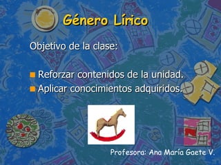 Género Lírico ,[object Object],[object Object],[object Object],Profesora: Ana María Gaete V. 