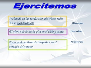 Inclinado en las tardes tiro mis tristes redes
A tus ojos oceánicos Ojos azules
El viento de la noche gira en el cielo y canta Hace ruidos
Es la mañana llena de tempestad en el
corazón del verano
Pleno verano
 