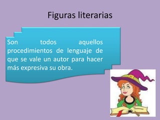 Figuras literarias
Son todos aquellos
procedimientos de lenguaje de
que se vale un autor para hacer
más expresiva su obra.
 