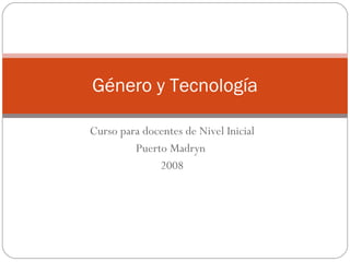 Curso para docentes de Nivel Inicial Puerto Madryn  2008 Género y Tecnología 