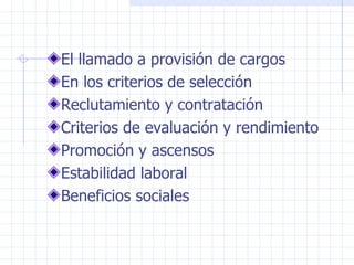 El llamado a provisión de cargos En los criterios de selección Reclutamiento y contratación Criterios de evaluación y rendimiento Promoción y ascensos Estabilidad laboral Beneficios sociales 