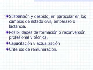 Suspensión y despido, en particular en los cambios de estado civil, embarazo o lactancia. Posibilidades de formación o reconversión profesional y técnica. Capacitación y actualización Criterios de remuneración. 