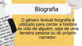 Biografia
O gênero textual biografia é
utilizado para contar a história
da vida de alguém, seja de uma
terceira pessoa ou do próprio
narrador.
 
