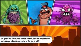 La gente no sabía para donde correr, solo se preguntaban
así mismos, ¿Podría ser este el fin de la UG?
 