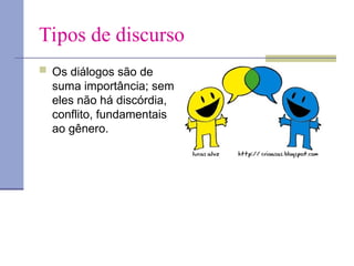 Tipos de discurso
 Os diálogos são de
suma importância; sem
eles não há discórdia,
conflito, fundamentais
ao gênero.
 