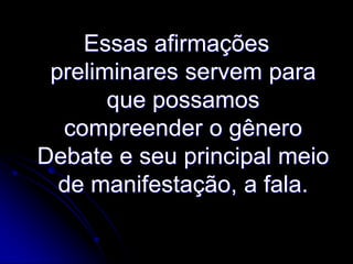 Essas afirmações
preliminares servem para
que possamos
compreender o gênero
Debate e seu principal meio
de manifestação, a fala.

 
