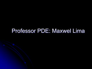 Professor PDE: Maxwel Lima

 