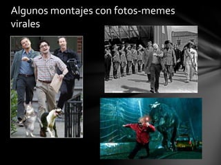 Algunos montajes con fotos-memes
virales
 