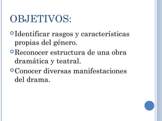 OBJETIVOS:
Identificar rasgos y características
propias del género.
Reconocer estructura de una obra
dramática y teatral...