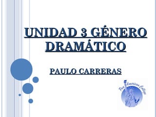 UNIDAD 3 GÉNEROUNIDAD 3 GÉNERO
DRAMÁTICODRAMÁTICO
PAULO CARRERASPAULO CARRERAS
 