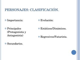 PERSONAJES: CLASIFICACIÓN. Importancia: Principales (Protagonista y Antagonista) Secundarios. Evolución: Estáticos/Dinámicos. Regresivos/Futurista. 