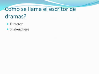 Como se llama el escritor de dramas?DirectorShakesphere