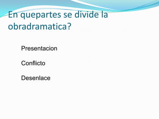 En quepartes se divide la obradramatica?PresentacionConflictoDesenlace