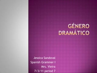 GéneroDramático Jessica Sandoval Spanish Grammer I Mrs. Vieira  7/3/11 period 7 