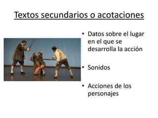 Textos secundarios o acotaciones
• Datos sobre el lugar
en el que se
desarrolla la acción
• Sonidos
• Acciones de los
personajes
 