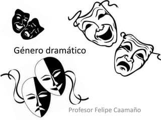 Género dramático
Profesor Felipe Caamaño
 