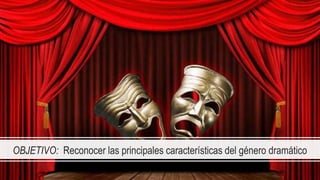 OBJETIVO: Reconocer las principales características del género dramático
 