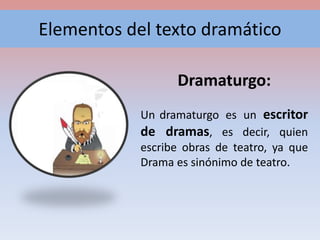 Elementos del texto dramático
Dramaturgo:
Un dramaturgo es un escritor
de dramas, es decir, quien
escribe obras de teatro, ya que
Drama es sinónimo de teatro.
 