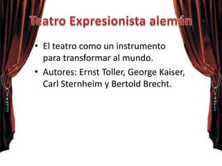 • El teatro como un instrumento
para transformar al mundo.
• Autores: Ernst Toller, George Kaiser,
Carl Sternheim y Bertold Brecht.