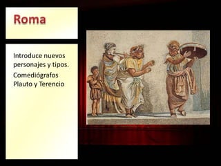 Introduce nuevos
personajes y tipos.
Comediógrafos
Plauto y Terencio