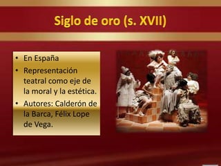 • En España
• Representación
teatral como eje de
la moral y la estética.
• Autores: Calderón de
la Barca, Félix Lope
de Vega.