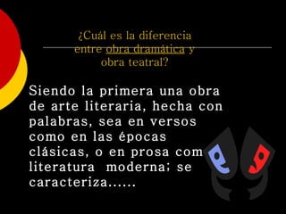 ¿Cuál es la diferencia entre  obra dramática  y obra teatral? Siendo la primera una obra de arte literaria, hecha con palabras, sea en versos como en las épocas clásicas, o en prosa como la literatura  moderna; se caracteriza......   