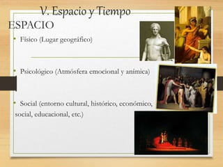 V. Espacio y Tiempo
• Físico (Lugar geográfico)
• Psicológico (Atmósfera emocional y anímica)
• Social (entorno cultural, histórico, económico,
social, educacional, etc.)
ESPACIO
 