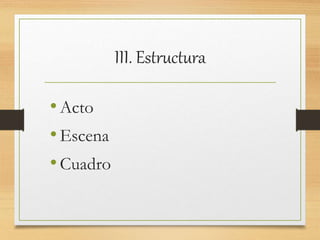 III. Estructura
•Acto
•Escena
•Cuadro
 