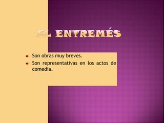 Son obras muy breves.
Son representativas en los actos de
comedia.

 