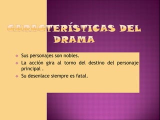 




Sus personajes son nobles.
La acción gira al torno del destino del personaje
principal .
Su desenlace siempre es fatal.

 