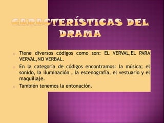o

o

o

Tiene diversos códigos como son: EL VERVAL,EL PARA
VERVAL,NO VERBAL.
En la categoría de códigos encontramos: la música; el
sonido, la iluminación , la escenografía, el vestuario y el
maquillaje.
También tenemos la entonación.

 